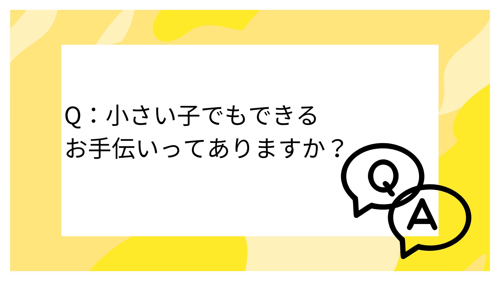 Q：小さい子でもできる お手伝いってありますか？