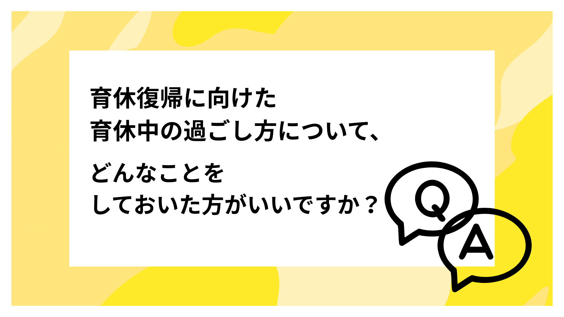 育休復帰に向けた育休中の過ごし方について、どんなことをしておいた方がいいですか？