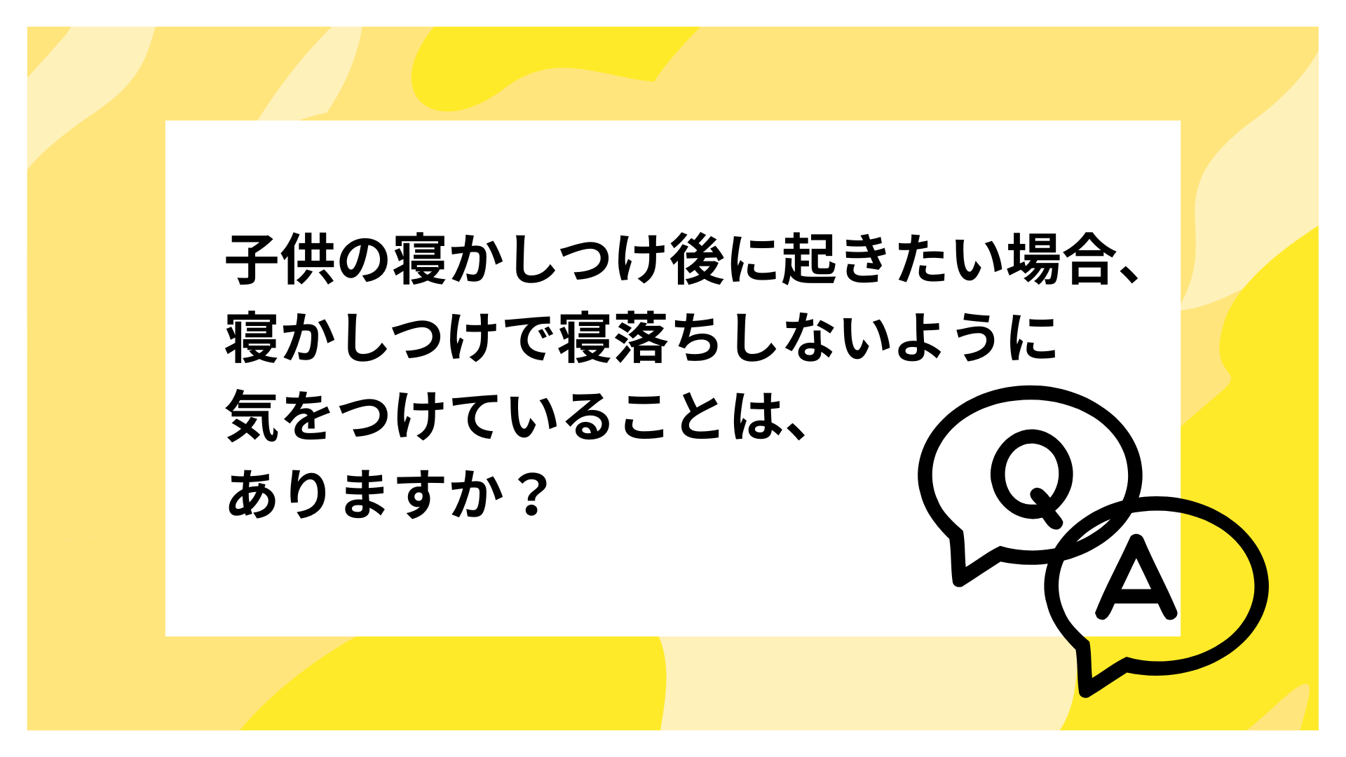 子供の寝かしつけ後に起きたい場合、寝かしつけで寝落ちしないように 気をつけていることはありますか？