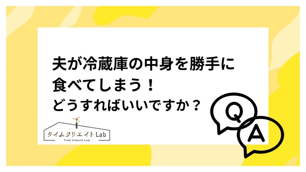 夫が冷蔵庫の中身を勝手に食べてしまう！どうすればいいですか？