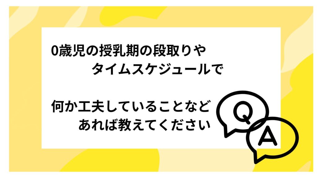 Q. 0歳児の授乳期の段取りやタイムスケジュールで何か工夫していることなどあれば教えてください