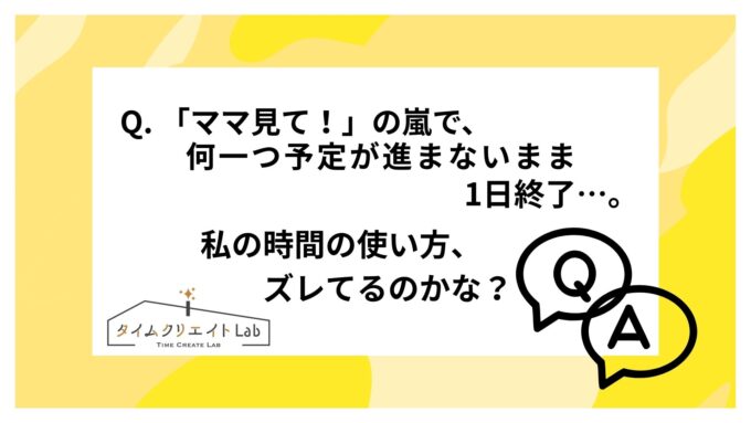 「ママ見て！」の嵐で、何一つ予定が進まないまま1日終了…。やっぱり私の時間の使い方、ズレてるのかな？