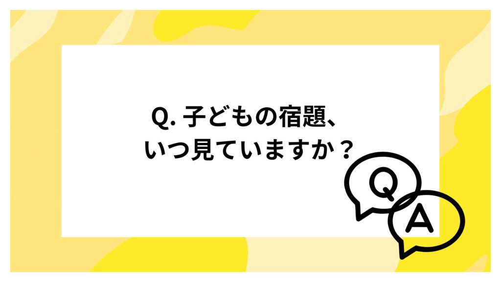 Q. 子どもの宿題、いつ見ていますか？
