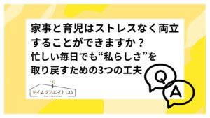 家事と育児はストレスなく両立することができますか?― 忙しい毎日でも“私らしさ”を取り戻すための3つの工夫 ―