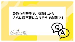 段取りが苦手で、復職したらさらに寝不足になりそうで心配です【よくある悩みに答えます】