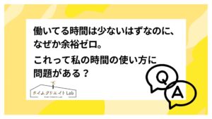 働いてる時間は少ないはずなのに、なぜか余裕ゼロ。これって私の時間の使い方に問題がある?