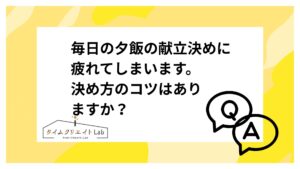 毎日の夕飯の献立決めに疲れてしまいます。決め方のコツはありますか？