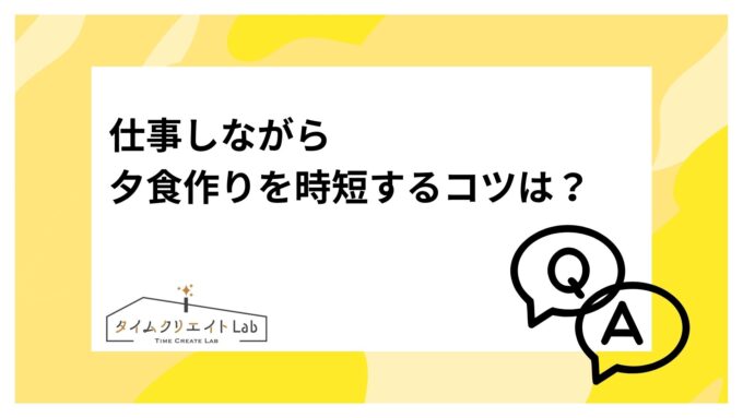 仕事しながら、夕食作りを時短するコツは？