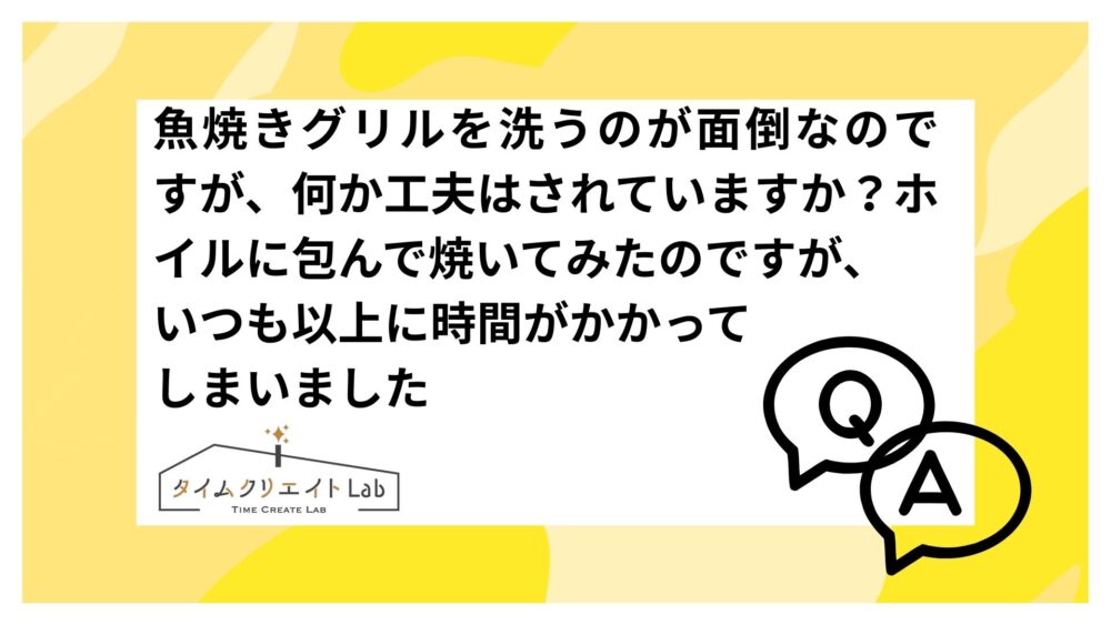 魚焼きグリルを洗うのが面倒なのですが、何か工夫はされていますか？ホイルに包んで焼いてみたのですが、いつも以上に時間がかかってしまいました【Q&A】