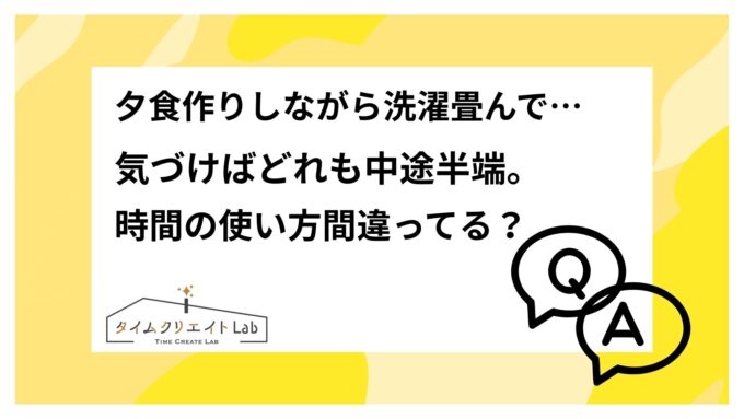 夕食作りしながら洗濯畳んで…気づけばどれも中途半端。時間の使い方、間違ってる？