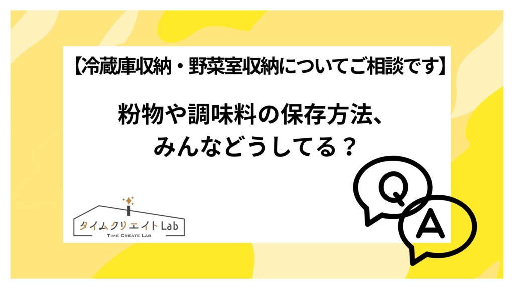 【冷蔵庫収納・野菜室収納についてご相談です】粉物や調味料の保存方法、みんなどうしてる?