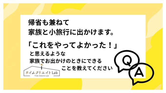 帰省も兼ねて家族と小旅行に出かけます。「これをやってよかった!」と思えるような家族でお出かけのときにできることを教えてください