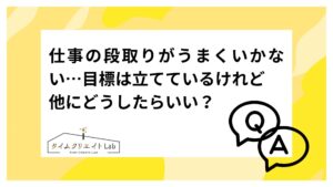 仕事の段取りがうまくいかない…目標は立てているけれど他にどうしたらいい?