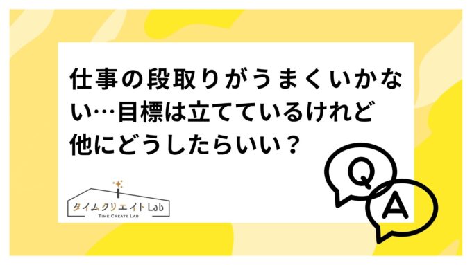 仕事の段取りがうまくいかない…目標は立てているけれど他にどうしたらいい?