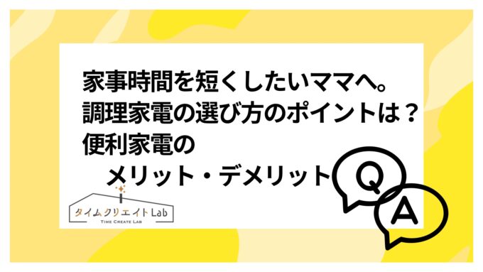 家事時間を短くしたいママへ。調理家電の選び方ポイントは？便利家電ラクになるメリットとデメリット