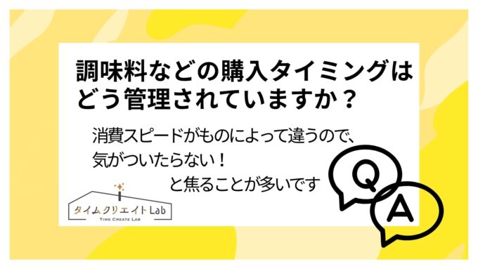 調味料などの購入タイミングはどう管理されていますか?消費スピードがものによって違うので、気がついたらない!と焦ることが多いです