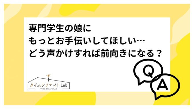 専門学生の娘にもっとお手伝いしてほしい…どう声かけすれば前向きになる？
