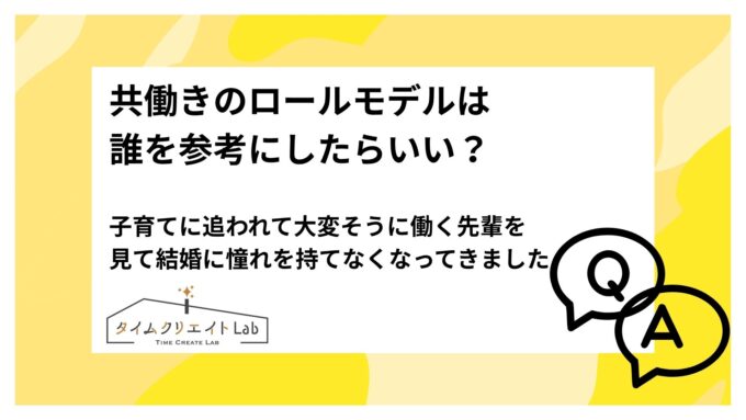 共働きのロールモデルは誰を参考にしたらいい?子育てに追われて大変そうに働く先輩を見て結婚に憧れを持てなくなってきました