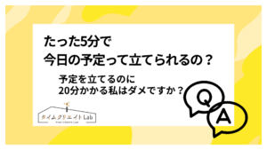 たった5分で今日の予定って立てられるの?予定を立てるのに20分かかる私はダメですか?