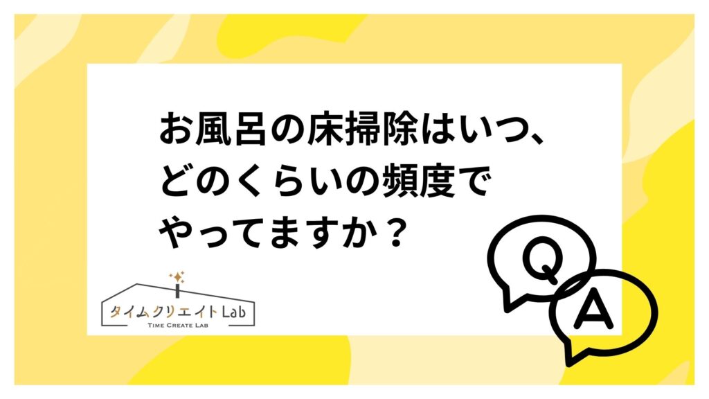 お風呂の床掃除はいつ、どのくらいの頻度でやってますか？