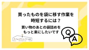 買ったものを袋に移す作業を時短するには?買い物のあとの袋詰めをもっと楽にしたいです