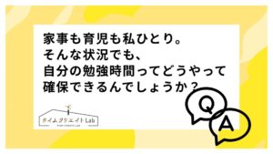 家事も育児も私ひとり。そんな状況でも、自分の勉強時間ってどうやって確保できるんでしょうか？
