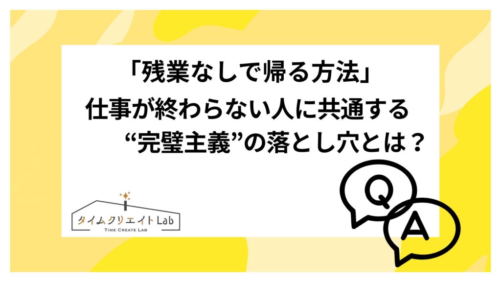 「残業なしで帰る方法」仕事が終わらない人に共通する“完璧主義”の落とし穴とは？