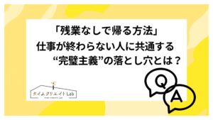 「残業なしで帰る方法」仕事が終わらない人に共通する“完璧主義”の落とし穴とは?