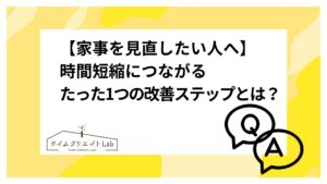 【家事を見直したい人へ】時間短縮につながるたった1つの改善ステップとは?