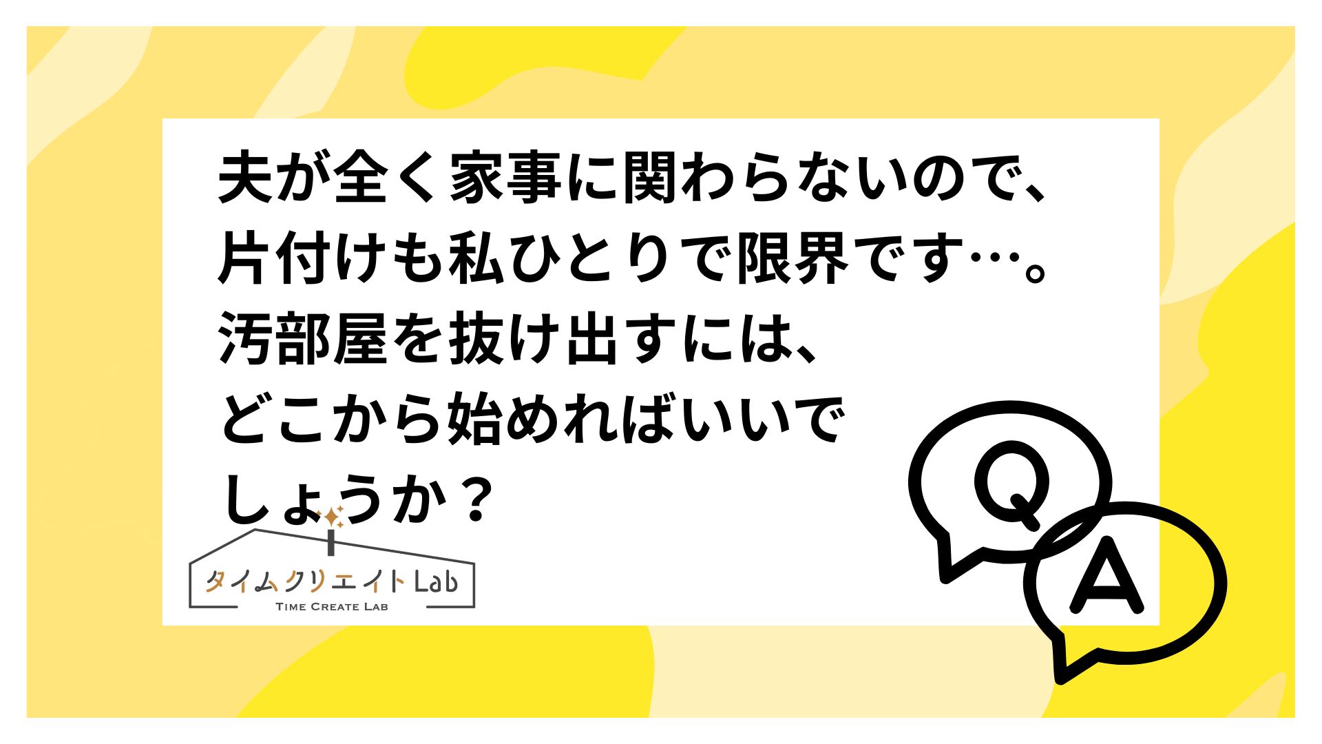 夫が全く家事に関わらないので、片付けも私ひとりで限界です…。汚部屋を抜け出すには、どこから始めればいいでしょうか?