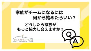 家族がチームになるには何から始めたらいい?どうしたら家族がもっと協力し合えますか?